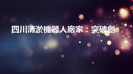 四川清淤機器人廠家：突破創(chuàng)新，解決水域難題！